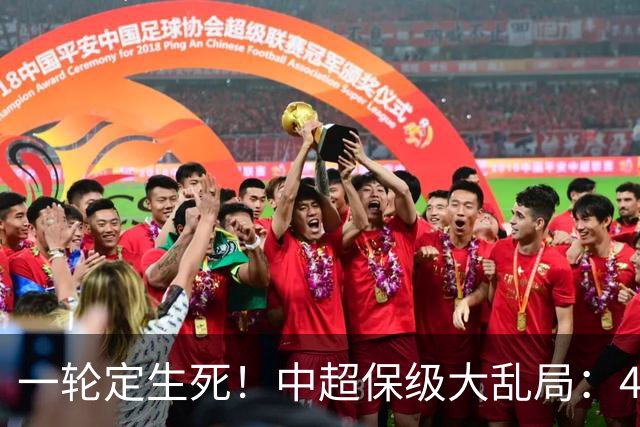 一轮定生死！中超保级大乱局：4队命运捆绑，没人敢放水，全是死局
