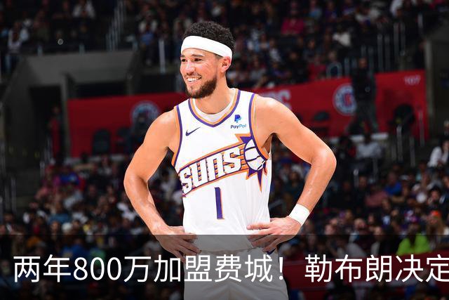 两年800万加盟费城！勒布朗决定4最终确定：76人四巨头成夺冠大热