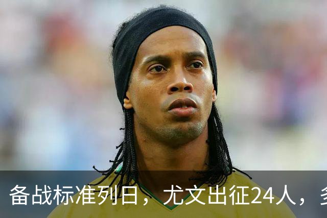 备战标准列日，尤文出征24人，多位主力缺阵，17岁天才小将获信任