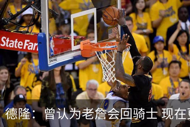德隆：曾认为老詹会回骑士 现在更倾向于他回热火