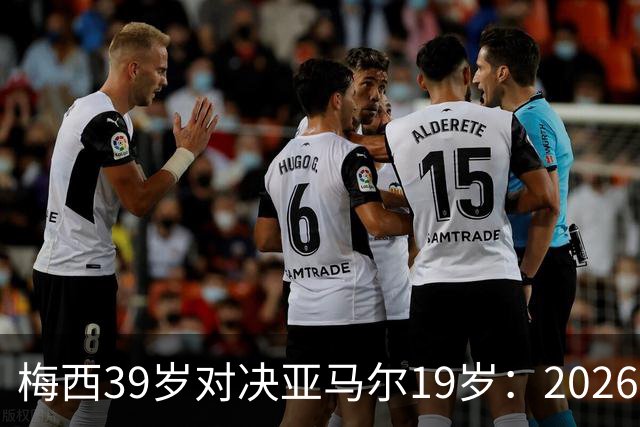 梅西39岁对决亚马尔19岁：2026世界杯决赛，到底看什么？