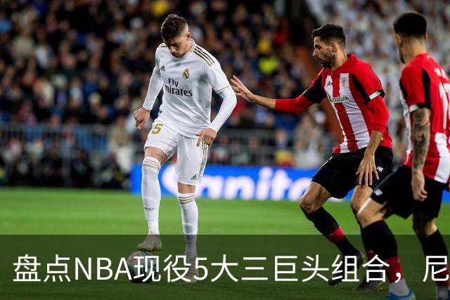 盘点NBA现役5大三巨头组合，尼克斯领衔，雷霆第三，76人垫底
