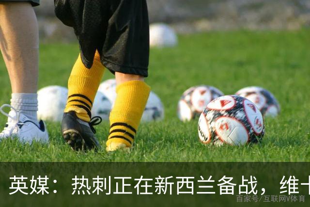 英媒：热刺正在新西兰备战，维卡里奥轻伤缺席需休息一周