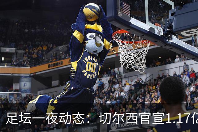 足坛一夜动态：切尔西官宣1.17亿标王！41岁墨西哥门神宣布退役