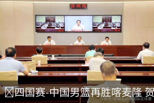🏀四国赛-中国男篮再胜喀麦隆 贺希宁25+4+6 焦泊乔17+8